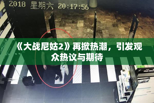 《大战尼姑2》再掀热潮，引发观众热议与期待