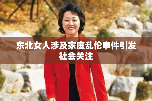 东北女人涉及家庭乱伦事件引发社会关注