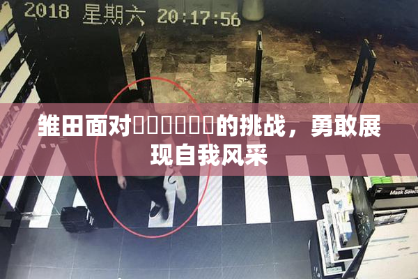 雏田面对❌‌❌‌❌‌的挑战，勇敢展现自我风采