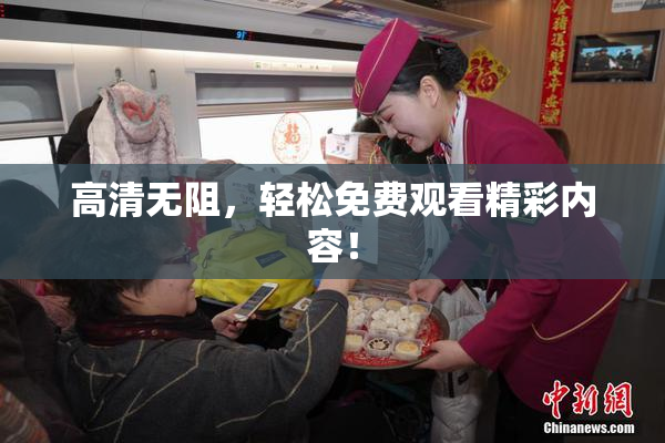 高清无阻，轻松免费观看精彩内容！