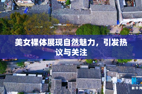 美女裸体展现自然魅力，引发热议与关注