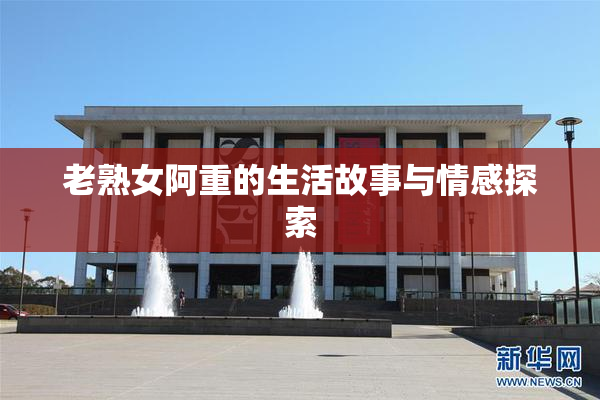老熟女阿重的生活故事与情感探索
