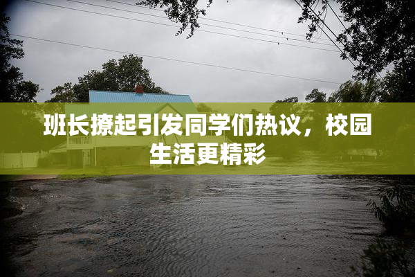 班长撩起引发同学们热议，校园生活更精彩