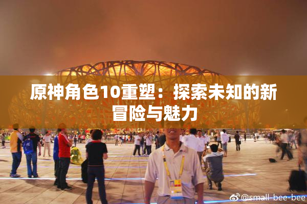 原神角色10重塑：探索未知的新冒险与魅力