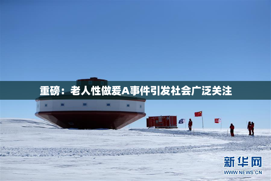 重磅：老人性做爰A事件引发社会广泛关注