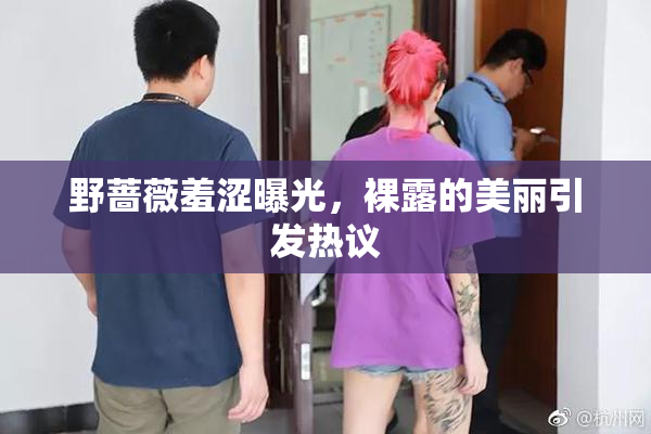 野蔷薇羞涩曝光，裸露的美丽引发热议