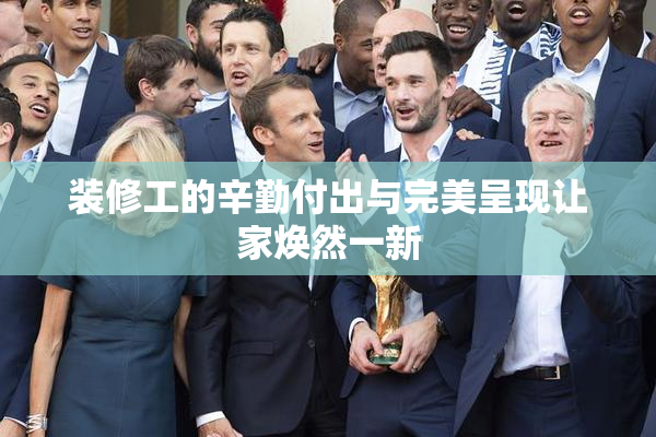 装修工的辛勤付出与完美呈现让家焕然一新