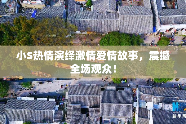 小S热情演绎激情爱情故事，震撼全场观众！