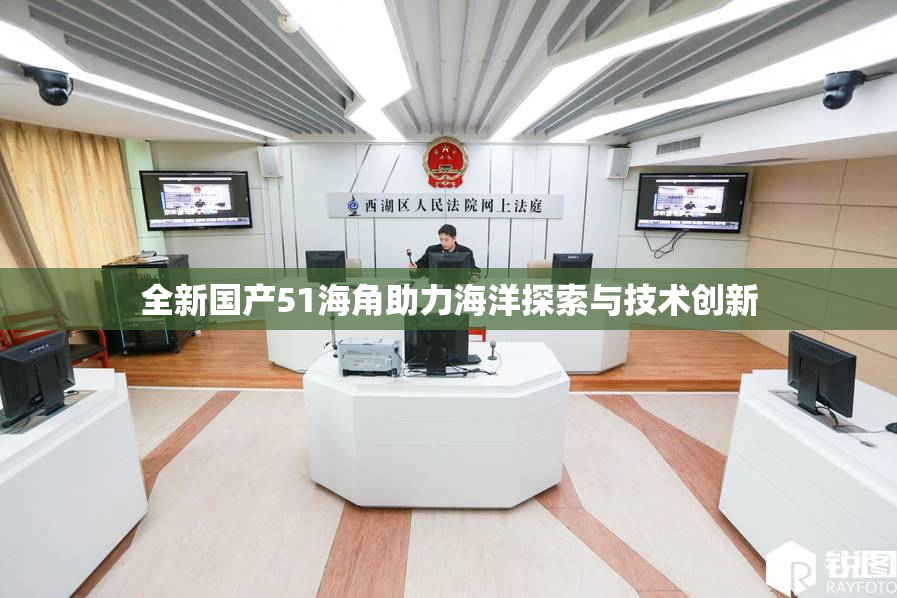 全新国产51海角助力海洋探索与技术创新