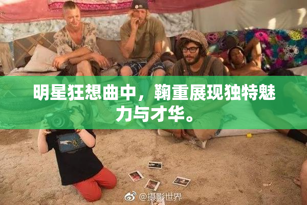 明星狂想曲中，鞠重展现独特魅力与才华。