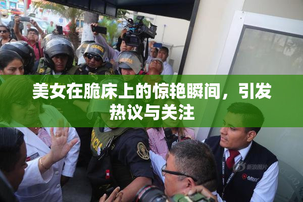 美女在脆床上的惊艳瞬间，引发热议与关注