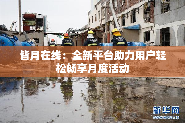 皆月在线：全新平台助力用户轻松畅享月度活动