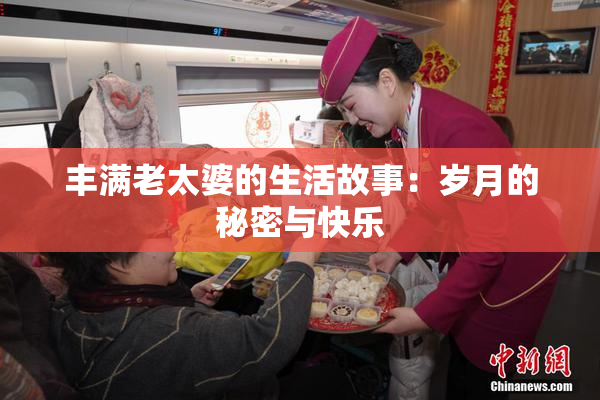 丰满老太婆的生活故事：岁月的秘密与快乐