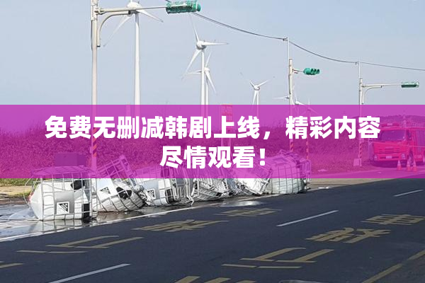 免费无删减韩剧上线，精彩内容尽情观看！
