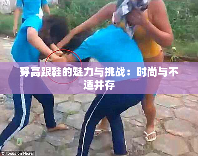 穿高跟鞋的魅力与挑战：时尚与不适并存