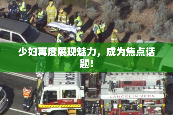 少妇再度展现魅力，成为焦点话题！