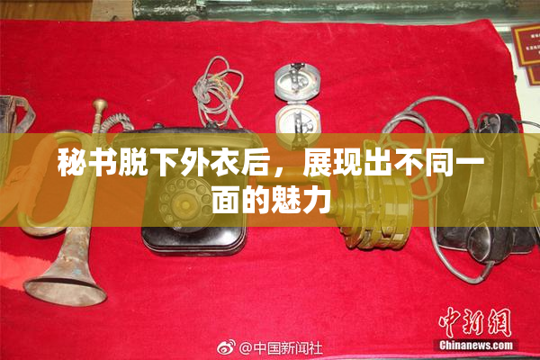 秘书脱下外衣后，展现出不同一面的魅力