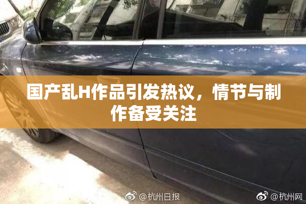 国产乱H作品引发热议，情节与制作备受关注