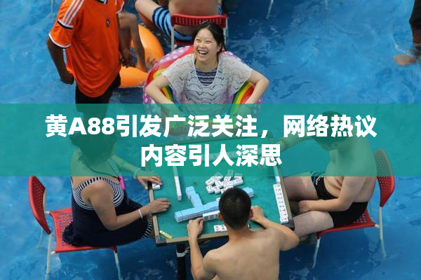 黄A88引发广泛关注，网络热议内容引人深思