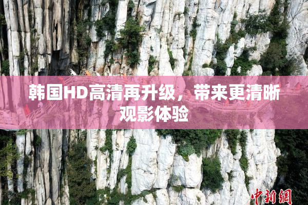 韩国HD高清再升级，带来更清晰观影体验