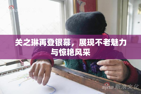 关之琳再登银幕，展现不老魅力与惊艳风采