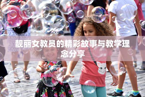 靓丽女教员的精彩故事与教学理念分享