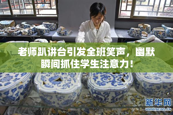 老师趴讲台引发全班笑声，幽默瞬间抓住学生注意力！
