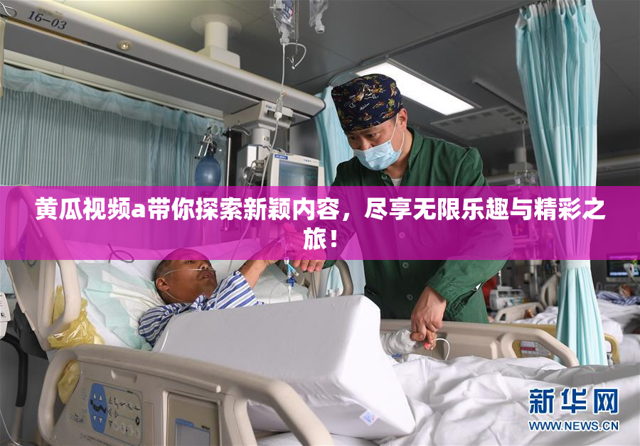 黄瓜视频a带你探索新颖内容，尽享无限乐趣与精彩之旅！