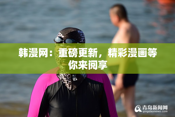 韩漫网：重磅更新，精彩漫画等你来阅享