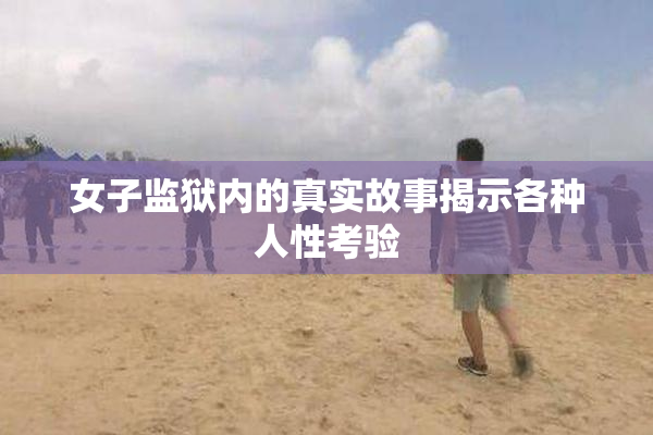 女子监狱内的真实故事揭示各种人性考验