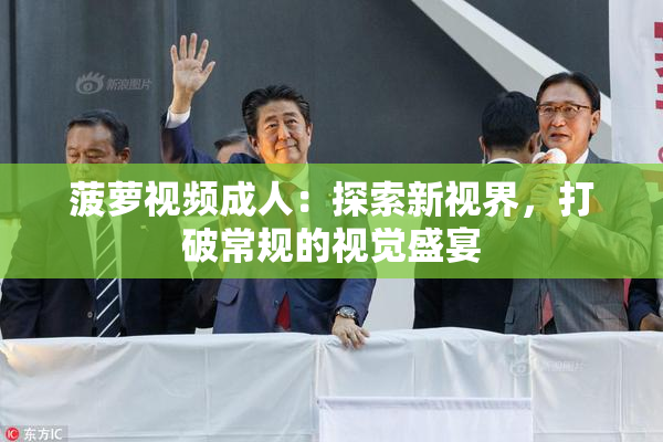 菠萝视频成人：探索新视界，打破常规的视觉盛宴