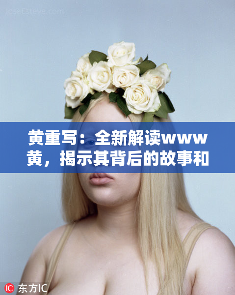 黄重写：全新解读www黄，揭示其背后的故事和意义