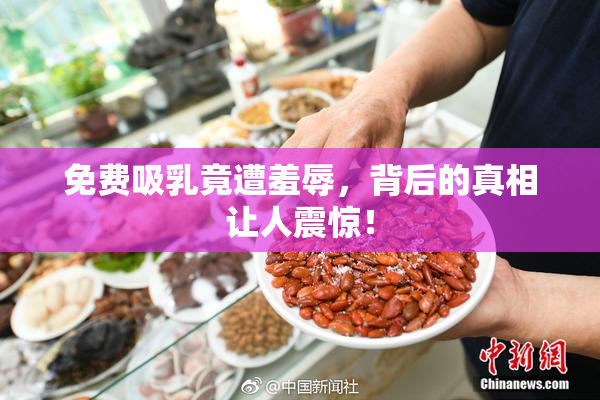 免费吸乳竟遭羞辱，背后的真相让人震惊！