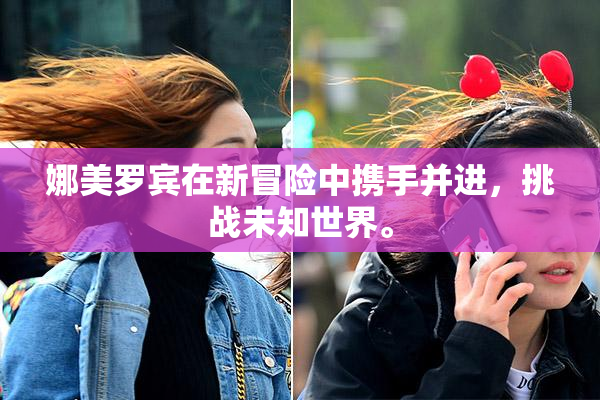 娜美罗宾在新冒险中携手并进，挑战未知世界。