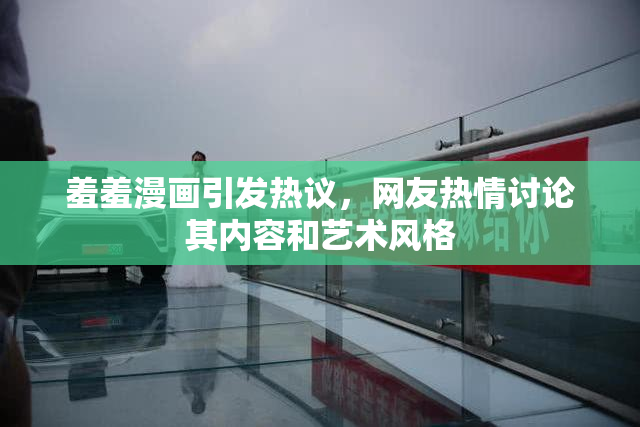 羞羞漫画引发热议，网友热情讨论其内容和艺术风格