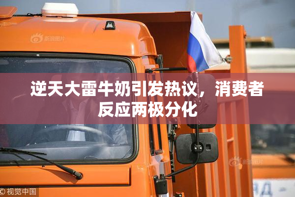 逆天大雷牛奶引发热议，消费者反应两极分化