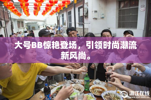大号BB惊艳登场，引领时尚潮流新风尚。