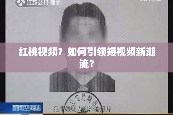 红桃视频？如何引领短视频新潮流？