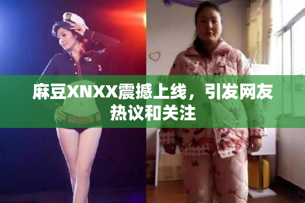 麻豆XNXX震撼上线，引发网友热议和关注