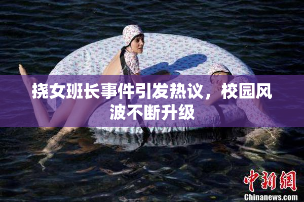 挠女班长事件引发热议，校园风波不断升级