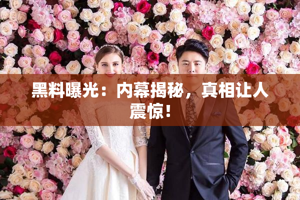 黑料曝光：内幕揭秘，真相让人震惊！
