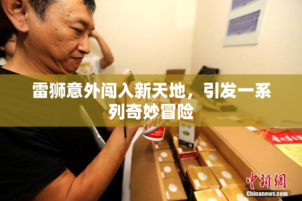 雷狮意外闯入新天地，引发一系列奇妙冒险