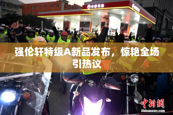 强伦轩特级A新品发布，惊艳全场引热议
