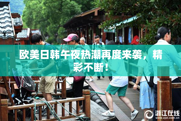 欧美日韩午夜热潮再度来袭，精彩不断！