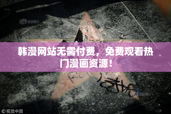 韩漫网站无需付费，免费观看热门漫画资源！