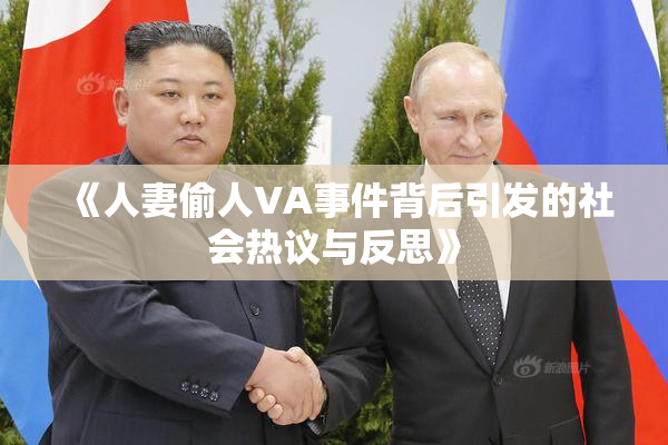 《人妻偷人VA事件背后引发的社会热议与反思》