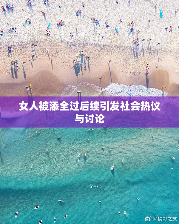 女人被添全过后续引发社会热议与讨论