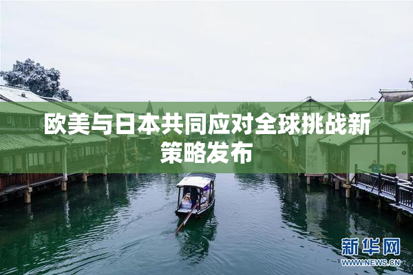 欧美与日本共同应对全球挑战新策略发布