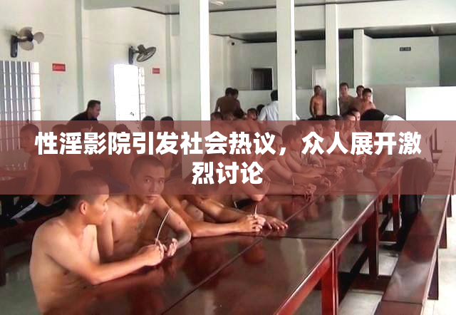 性淫影院引发社会热议，众人展开激烈讨论