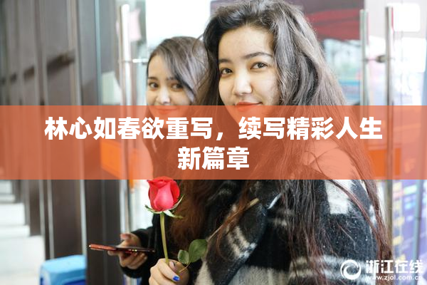 林心如春欲重写，续写精彩人生新篇章